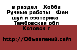  в раздел : Хобби. Ручные работы » Фен-шуй и эзотерика . Тамбовская обл.,Котовск г.